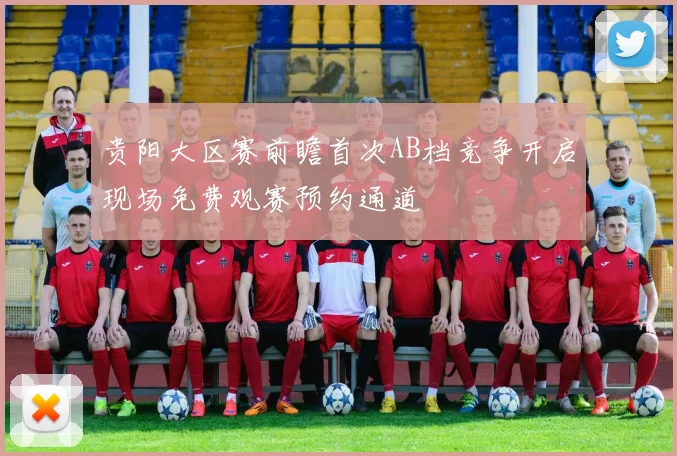 贵阳大区赛前瞻首次AB档竞争开启现场免费观赛预约通道
