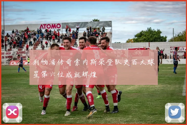 利物浦传奇索内斯荣登队史百大球星第六位成就辉煌