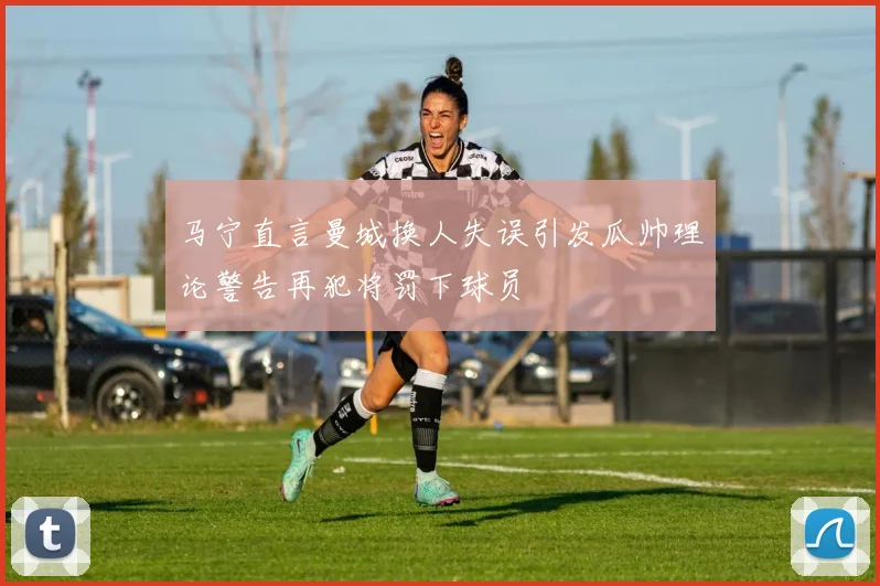 马宁直言曼城换人失误引发瓜帅理论警告再犯将罚下球员