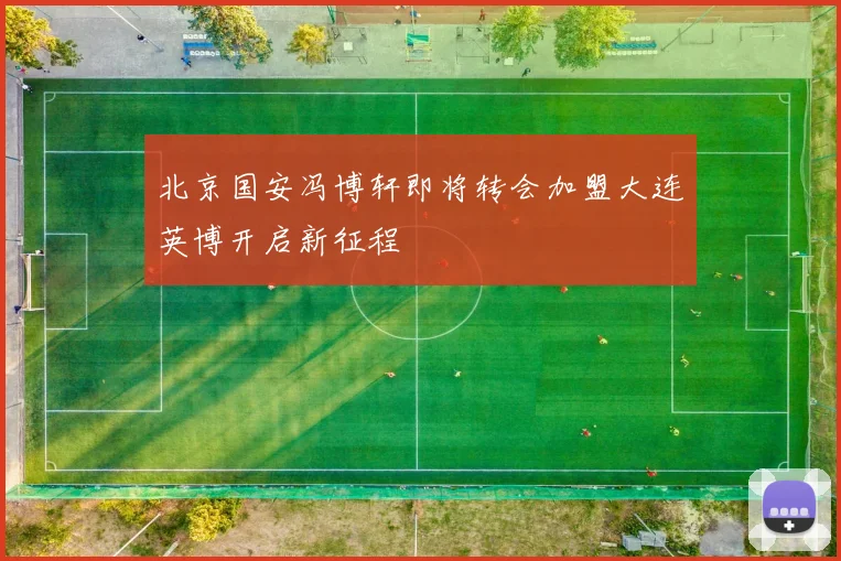 北京国安冯博轩即将转会加盟大连英博开启新征程