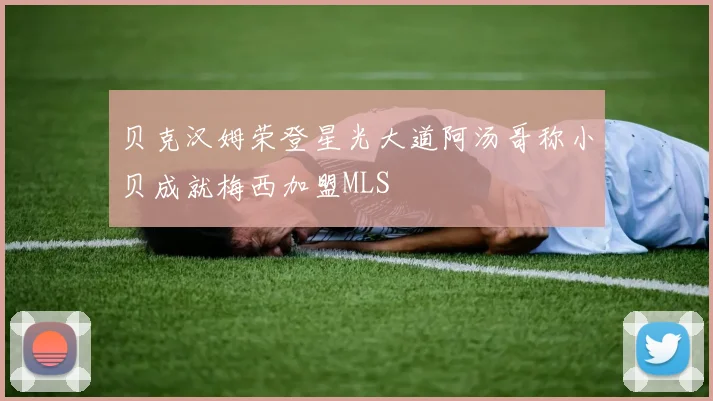 贝克汉姆荣登星光大道阿汤哥称小贝成就梅西加盟MLS